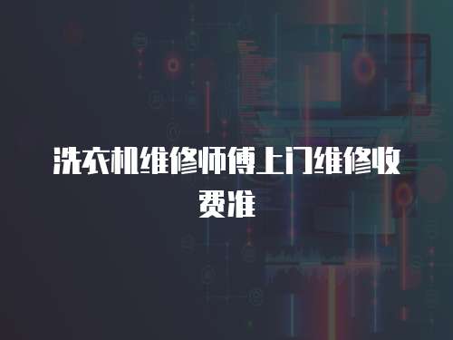 洗衣機(jī)維修師傅上門維修收費(fèi)準(zhǔn)