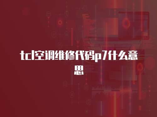 tcl空調維修代碼p7什么意思