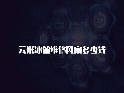 云米冰箱維修風扇多少錢