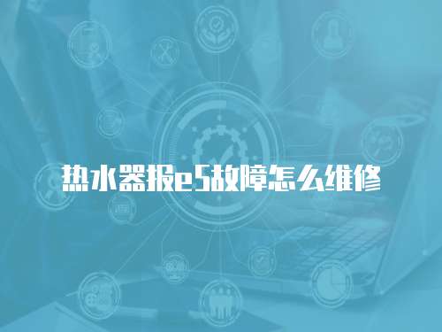 熱水器報e5故障怎么維修