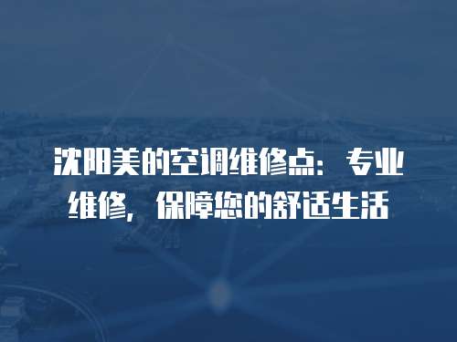 沈陽美的空調維修點：專業維修，保障您的舒適生活