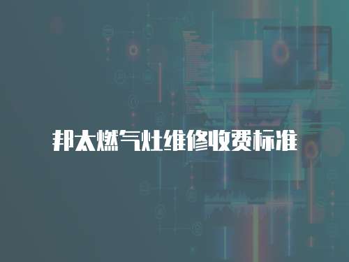 邦太燃氣灶維修收費標準