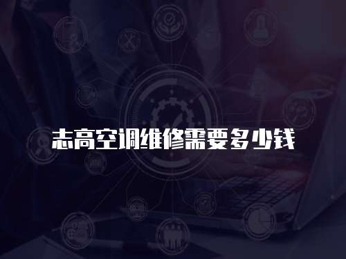 志高空調(diào)維修需要多少錢