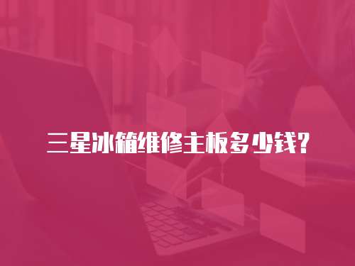 三星冰箱維修主板多少錢？
