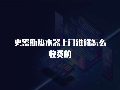 史密斯熱水器上門維修怎么收費的
