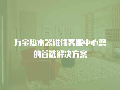 萬(wàn)寶熱水器維修客服中心您的首選解決方案