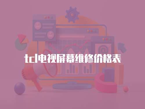 tcl電視屏幕維修價(jià)格表
