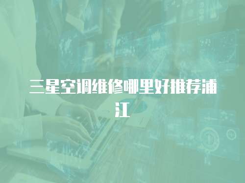 三星空調(diào)維修哪里好推薦浦江