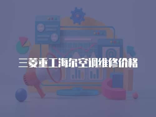 三菱重工海爾空調(diào)維修價(jià)格
