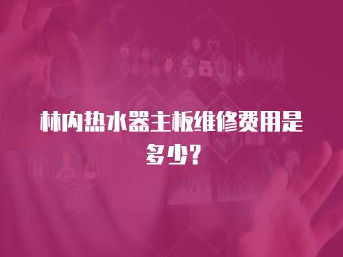 林內熱水器主板維修費用是多少？