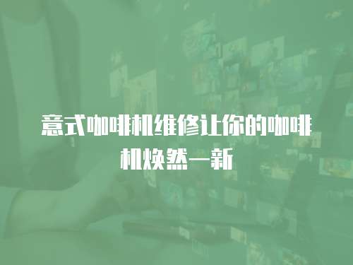 意式咖啡機(jī)維修讓你的咖啡機(jī)煥然一新