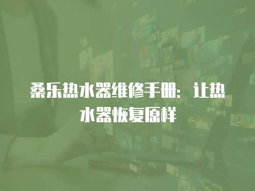 桑樂熱水器維修手冊：讓熱水器恢復原樣