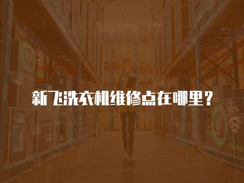 新飛洗衣機維修點在哪里？