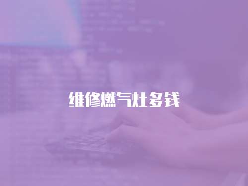 維修燃?xì)庠疃噱X