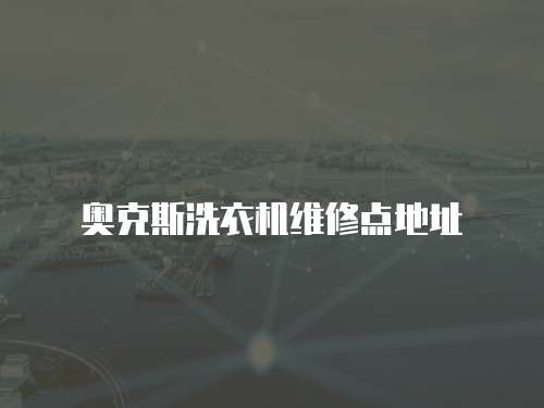 奧克斯洗衣機(jī)維修點(diǎn)地址