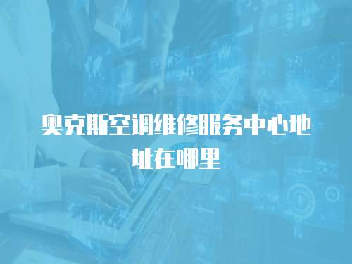 奧克斯空調維修服務中心地址在哪里