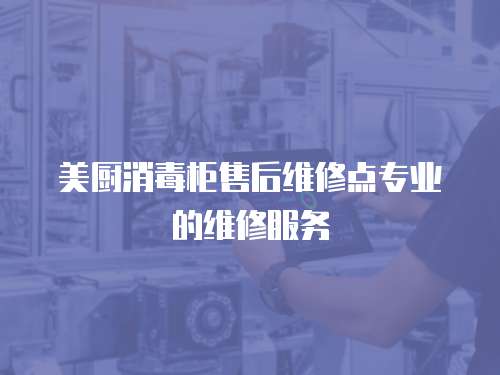 美廚消毒柜售后維修點專業的維修服務