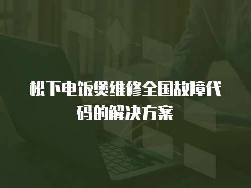 松下電飯煲維修全國故障代碼的解決方案