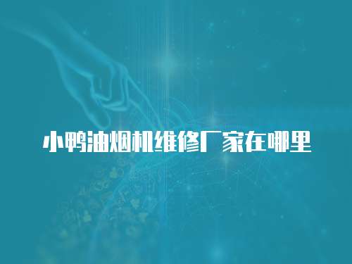 小鴨油煙機(jī)維修廠家在哪里