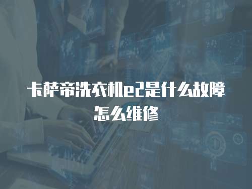 卡薩帝洗衣機e2是什么故障怎么維修