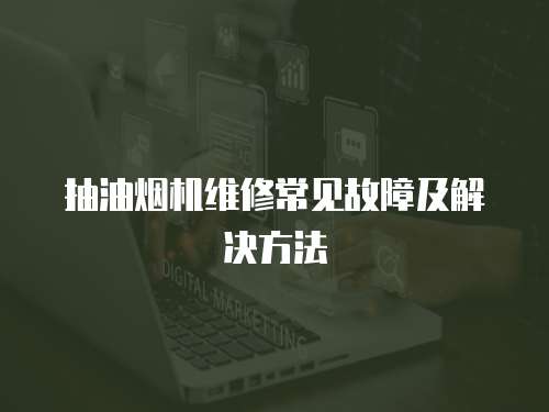 抽油煙機維修常見故障及解決方法