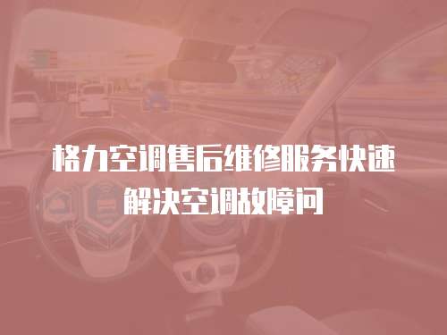 格力空調售后維修服務快速解決空調故障問