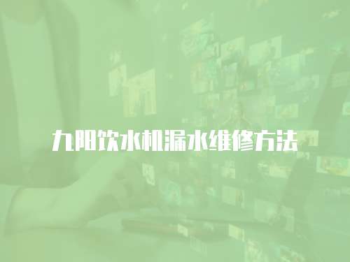 九陽(yáng)飲水機(jī)漏水維修方法