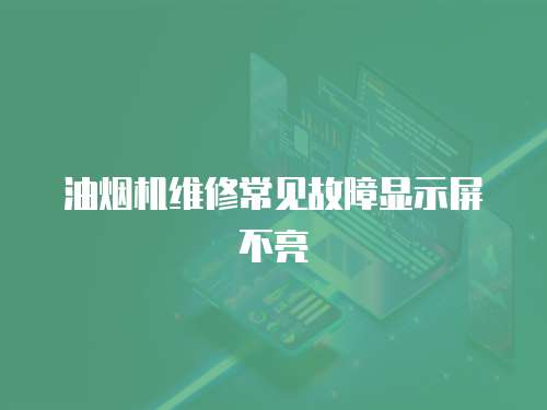 油煙機維修常見故障顯示屏不亮