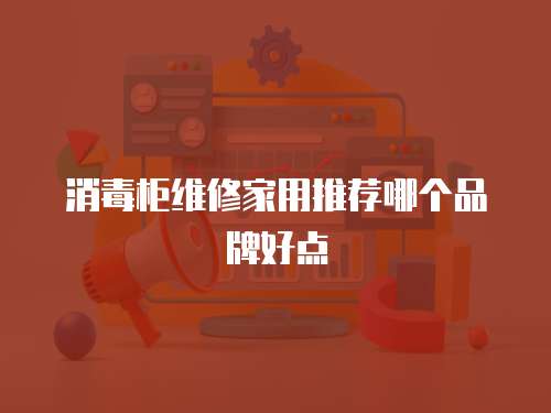 消毒柜維修家用推薦哪個品牌好點