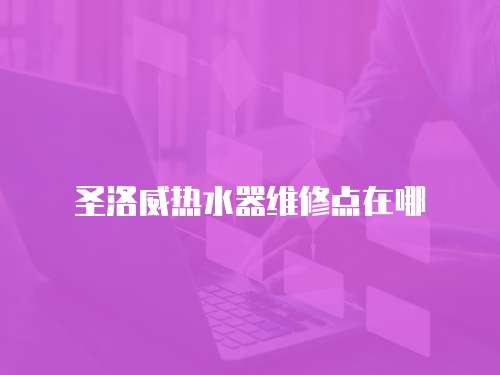 圣洛威熱水器維修點(diǎn)在哪