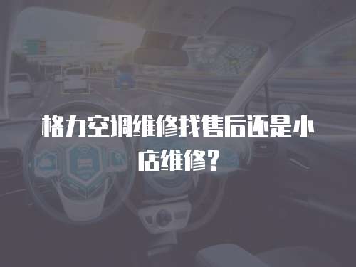 格力空調維修找售后還是小店維修？