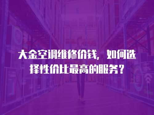 大金空調維修價錢，如何選擇性價比最高的服務？