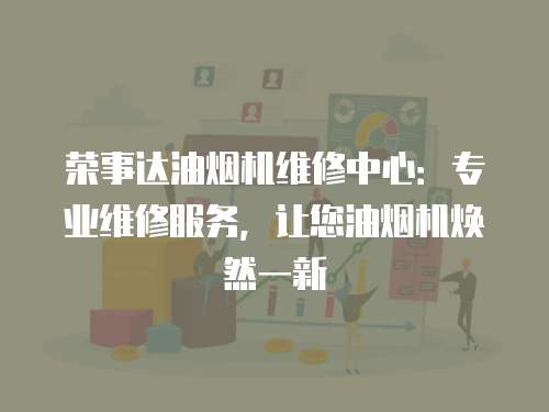 榮事達油煙機維修中心：專業(yè)維修服務，讓您油煙機煥然一新