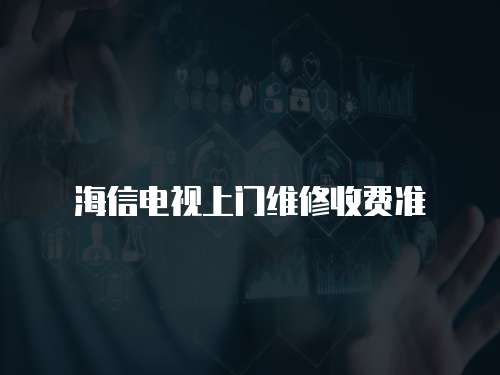 海信電視上門維修收費(fèi)準(zhǔn)