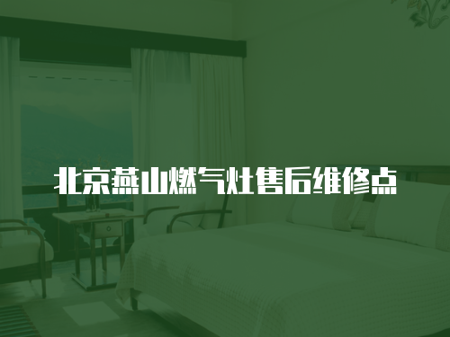北京燕山燃?xì)庠钍酆缶S修點(diǎn)