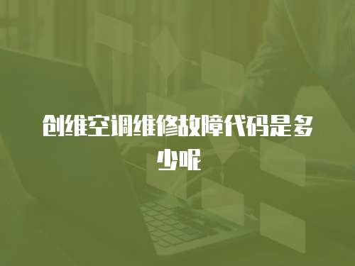 創(chuàng)維空調(diào)維修故障代碼是多少呢