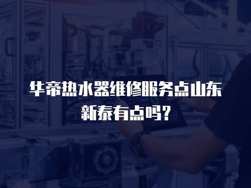 華帝熱水器維修服務點山東新泰有點嗎？