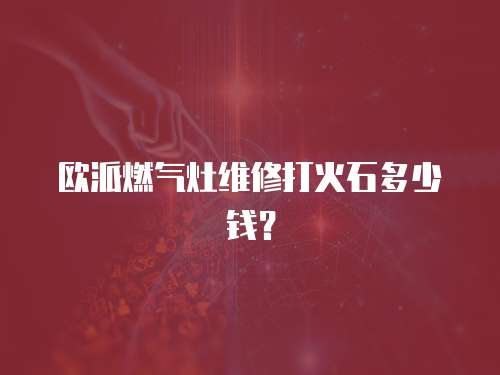 歐派燃氣灶維修打火石多少錢？