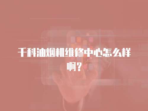 千科油煙機維修中心怎么樣啊？