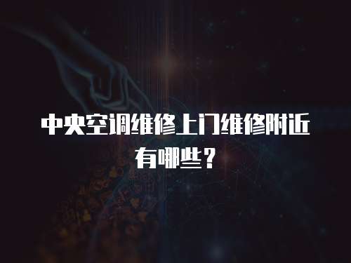 中央空調維修上門維修附近有哪些？