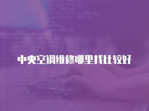 中央空調維修哪里找比較好