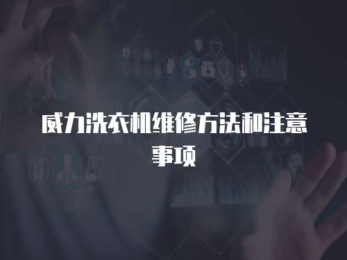 威力洗衣機維修方法和注意事項