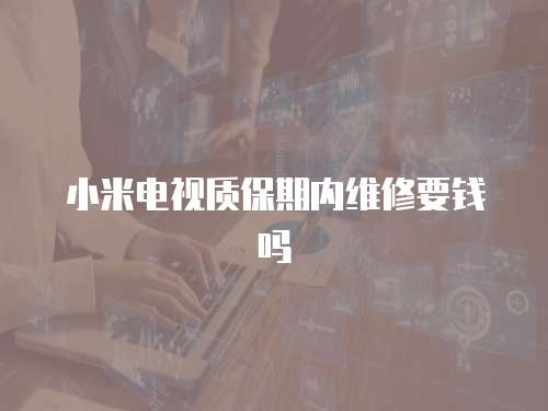 小米電視質保期內維修要錢嗎