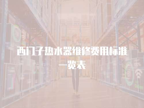 西門(mén)子熱水器維修費(fèi)用標(biāo)準(zhǔn)一覽表