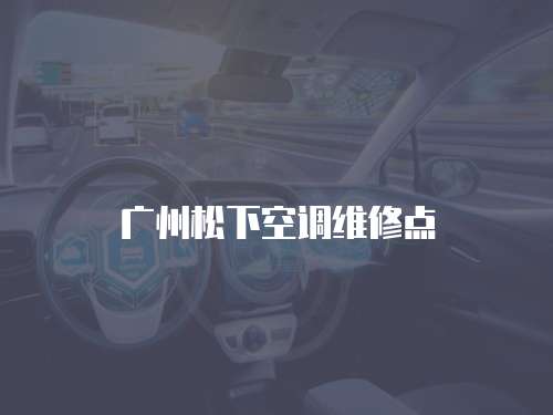 廣州松下空調(diào)維修點(diǎn)