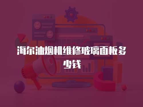 海爾油煙機維修玻璃面板多少錢