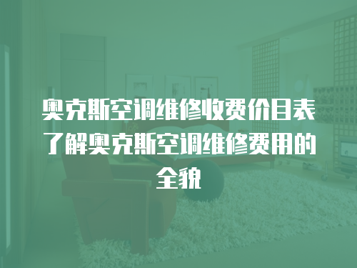 奧克斯空調維修收費價目表了解奧克斯空調維修費用的全貌