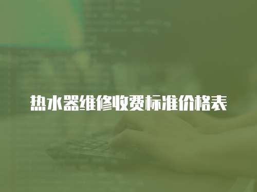 熱水器維修收費標準價格表