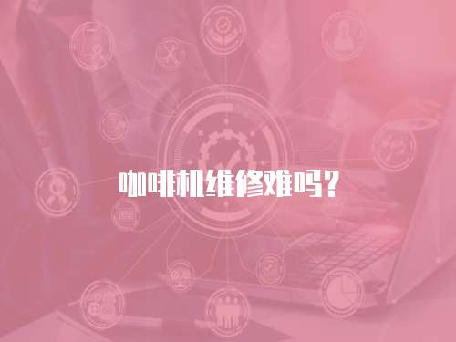 咖啡機維修難嗎？