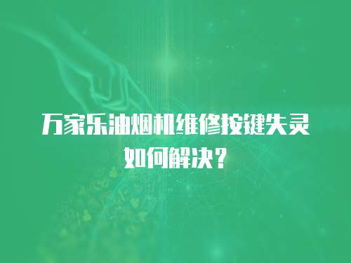 萬家樂油煙機維修按鍵失靈如何解決？